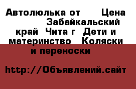 Автолюлька от 0  › Цена ­ 2 000 - Забайкальский край, Чита г. Дети и материнство » Коляски и переноски   